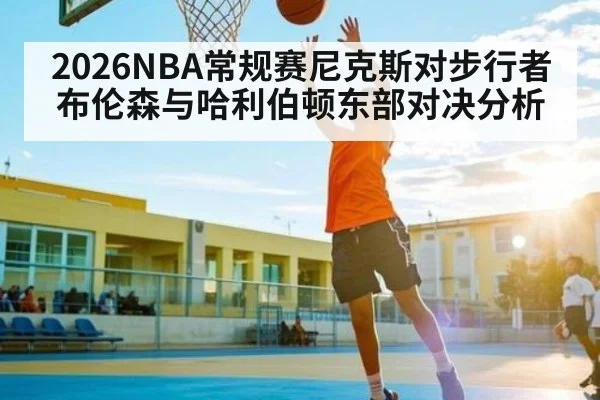 2026NBA常规赛尼克斯对步行者 布伦森与哈利伯顿东部对决分析